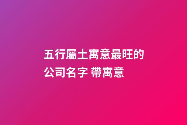 五行屬土寓意最旺的公司名字 帶寓意-第1張-公司起名-玄機派
